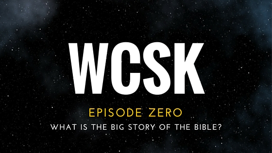 #WCSK Episode Zero: What is the big story of the Bible?