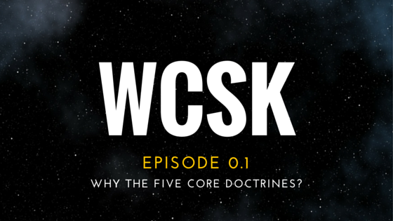 #WCSK Episode 0.1b: Why the Five Core Doctrines?