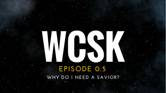 #WCSK Episode 0.5: Why do I need a Savior?