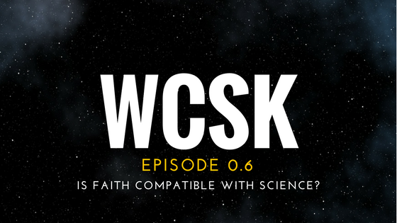 #WCSK EPISODE 0.6: Is faith compatible with science?