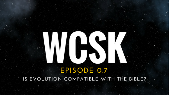 WCSK EPISODE 0.7: Is Evolution compatible with the Bible?